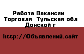 Работа Вакансии - Торговля. Тульская обл.,Донской г.